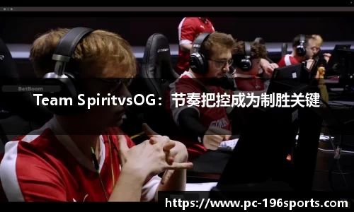 Team SpiritvsOG：节奏把控成为制胜关键